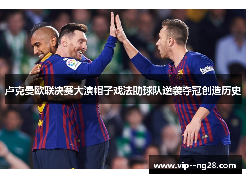 卢克曼欧联决赛大演帽子戏法助球队逆袭夺冠创造历史 卢克曼欧联决赛大演帽子戏法助球队逆袭夺冠创造历史