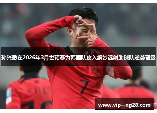 孙兴慜在2026年3月世预赛为韩国队攻入绝妙远射助球队逆袭晋级