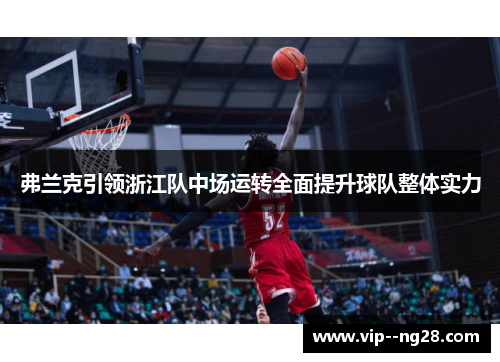 弗兰克引领浙江队中场运转全面提升球队整体实力