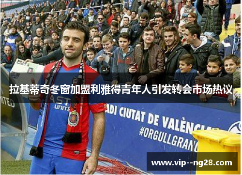 拉基蒂奇冬窗加盟利雅得青年人引发转会市场热议 拉基蒂奇冬窗加盟利雅得青年人引发转会市场热议