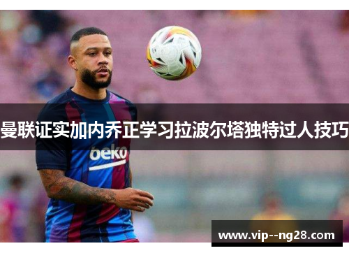 曼联证实加内乔正学习拉波尔塔独特过人技巧