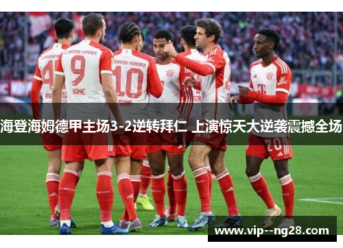 海登海姆德甲主场3-2逆转拜仁 上演惊天大逆袭震撼全场 海登海姆德甲主场3-2逆转拜仁 上演惊天大逆袭震撼全场