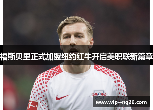 福斯贝里正式加盟纽约红牛开启美职联新篇章