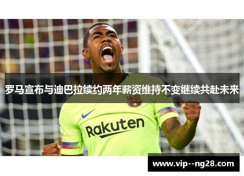 罗马宣布与迪巴拉续约两年薪资维持不变继续共赴未来 罗马宣布与迪巴拉续约两年薪资维持不变继续共赴未来
