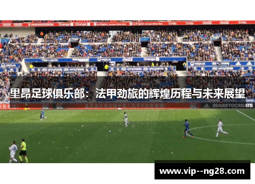 里昂足球俱乐部：法甲劲旅的辉煌历程与未来展望