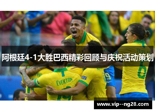 阿根廷4-1大胜巴西精彩回顾与庆祝活动策划