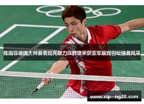 陈雨菲德国大师赛表现亮眼力压群雄荣获亚军展现羽坛强者风采