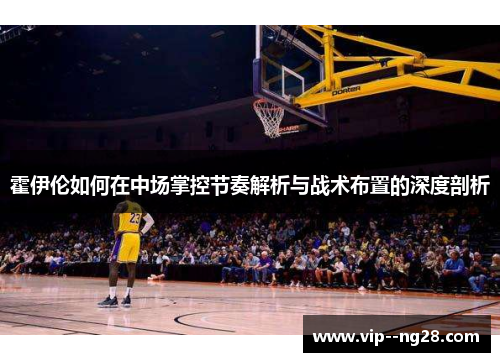 霍伊伦如何在中场掌控节奏解析与战术布置的深度剖析