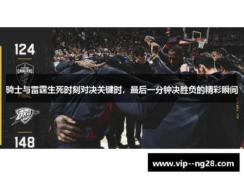 骑士与雷霆生死时刻对决关键时，最后一分钟决胜负的精彩瞬间