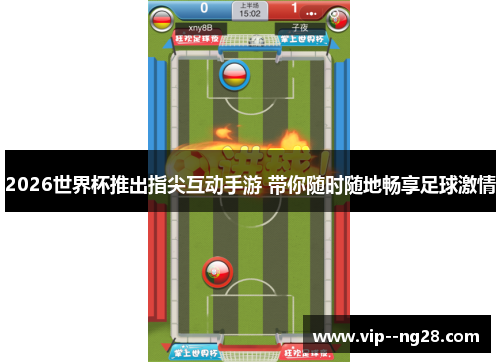 2026世界杯推出指尖互动手游 带你随时随地畅享足球激情
