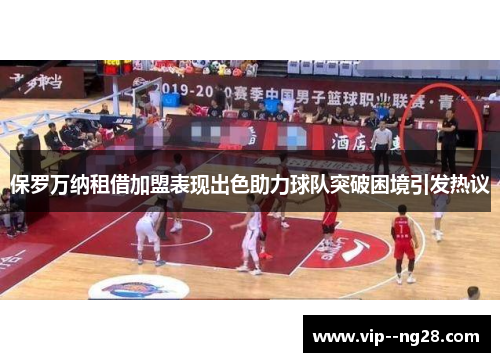 保罗万纳租借加盟表现出色助力球队突破困境引发热议