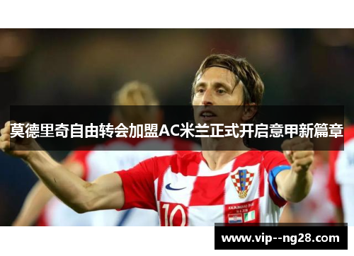 莫德里奇自由转会加盟AC米兰正式开启意甲新篇章 莫德里奇自由转会加盟AC米兰正式开启意甲新篇章