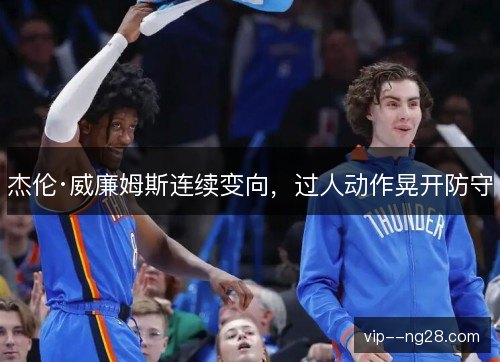 杰伦·威廉姆斯连续变向，过人动作晃开防守