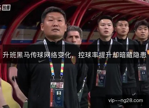 升班黑马传球网络变化，控球率提升却暗藏隐患
