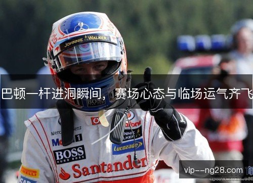 巴顿一杆进洞瞬间，赛场心态与临场运气齐飞